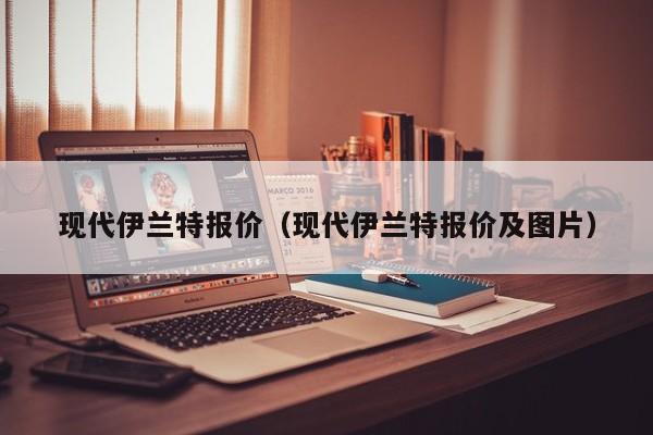 现代伊兰特报价（现代伊兰特报价及图片）