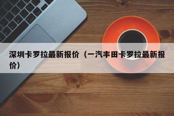 深圳卡罗拉最新报价（一汽丰田卡罗拉最新报价）