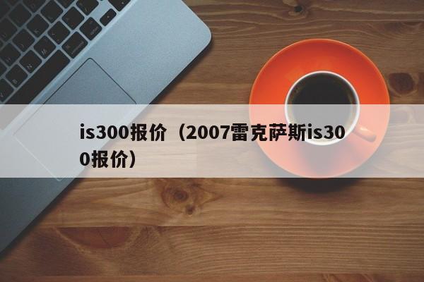 is300报价（2007雷克萨斯is300报价）
