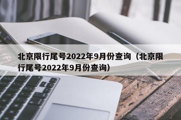 北京限行尾号2022年9月份查询（北京限行尾号2022年9月份查询）