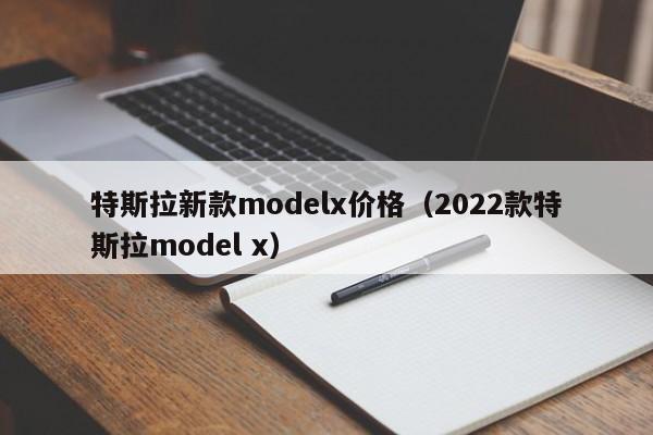特斯拉新款modelx价格（2022款特斯拉model x）