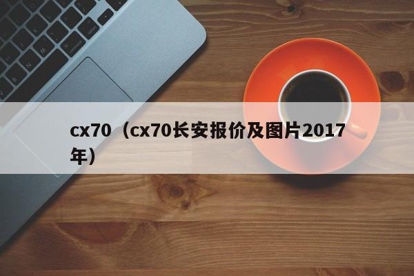 cx70（cx70长安报价及图片2017年）