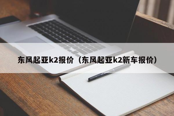 东风起亚k2报价（东风起亚k2新车报价）