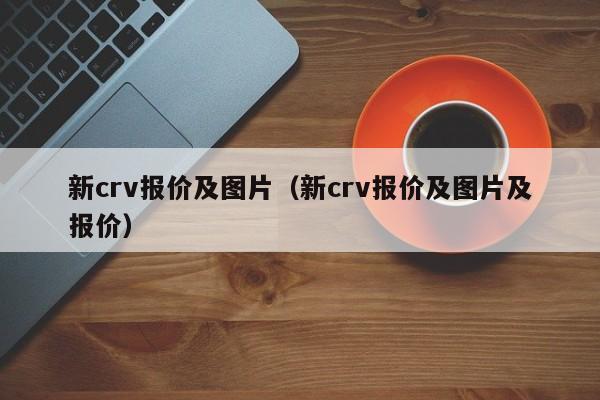 新crv报价及图片（新crv报价及图片及报价）