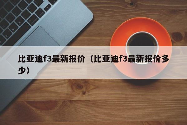 比亚迪f3最新报价（比亚迪f3最新报价多少）