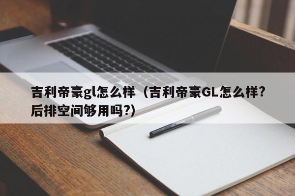 吉利帝豪gl怎么样（吉利帝豪GL怎么样?后排空间够用吗?）