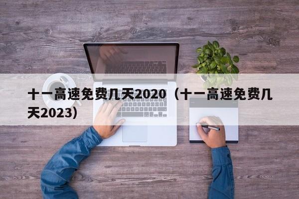 十一高速免费几天2020（十一高速免费几天2023）