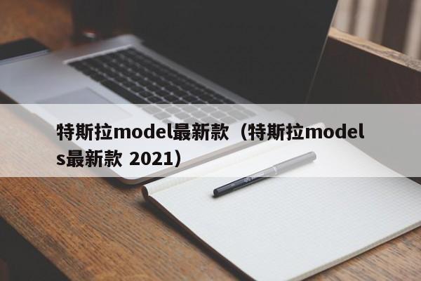 特斯拉model最新款（特斯拉models最新款 2021）