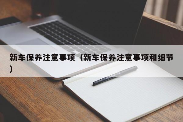 新车保养注意事项（新车保养注意事项和细节）