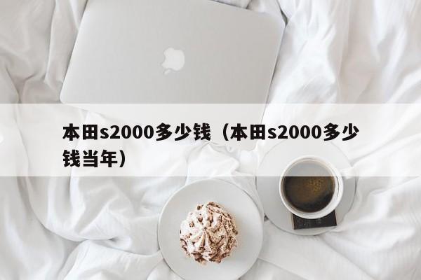 本田s2000多少钱（本田s2000多少钱当年）