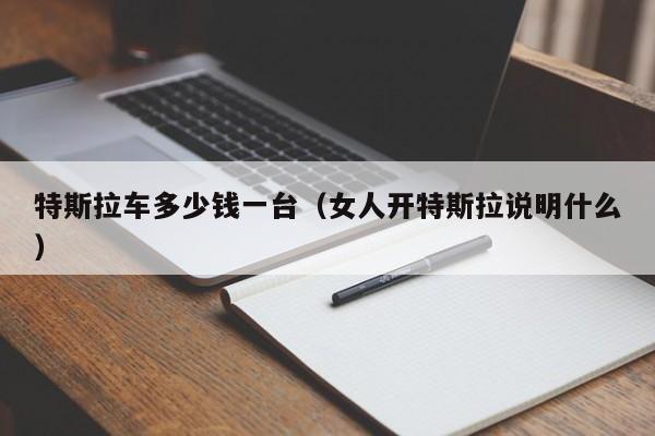 特斯拉车多少钱一台（女人开特斯拉说明什么）