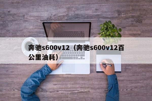 奔驰s600v12（奔驰s600v12百公里油耗）