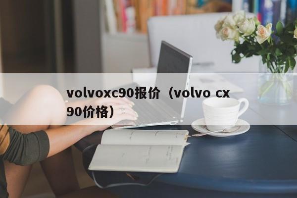 volvoxc90报价（volvo cx90价格）