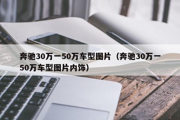 奔驰30万一50万车型图片（奔驰30万一50万车型图片内饰）