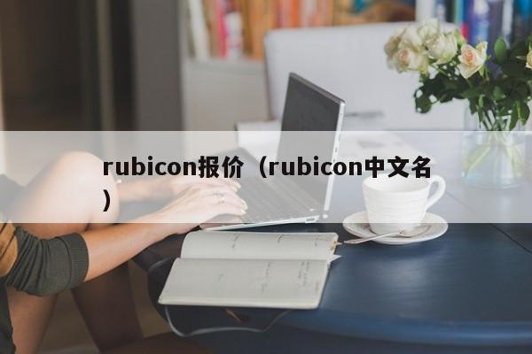 rubicon报价（rubicon中文名）