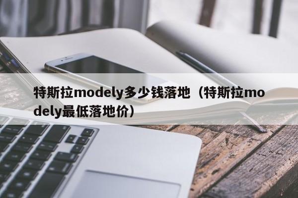 特斯拉modely多少钱落地（特斯拉modely最低落地价）