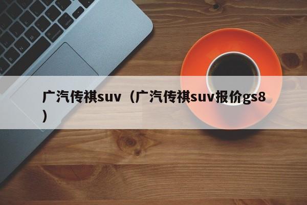 广汽传祺suv（广汽传祺suv报价gs8）