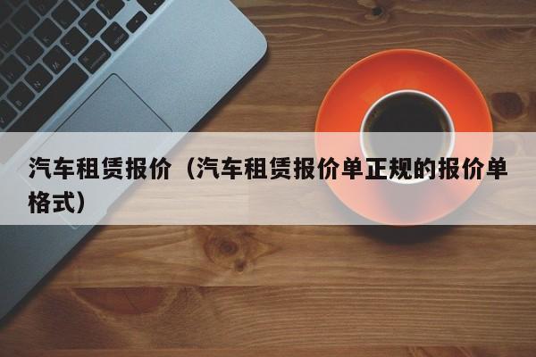 汽车租赁报价（汽车租赁报价单正规的报价单格式）