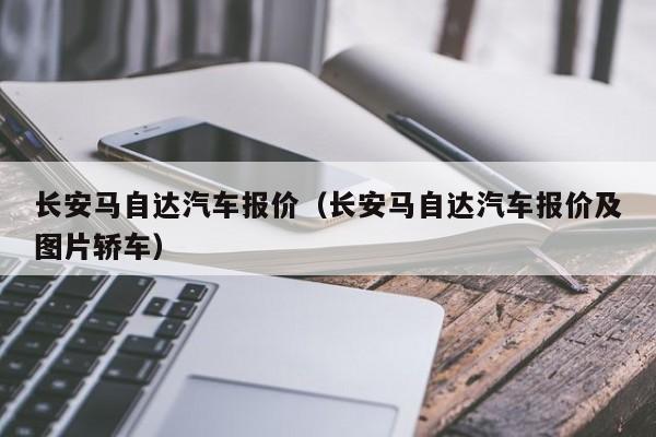 长安马自达汽车报价（长安马自达汽车报价及图片轿车）