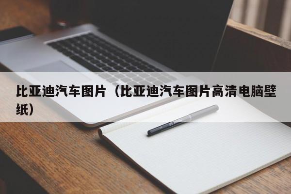 比亚迪汽车图片（比亚迪汽车图片高清电脑壁纸）