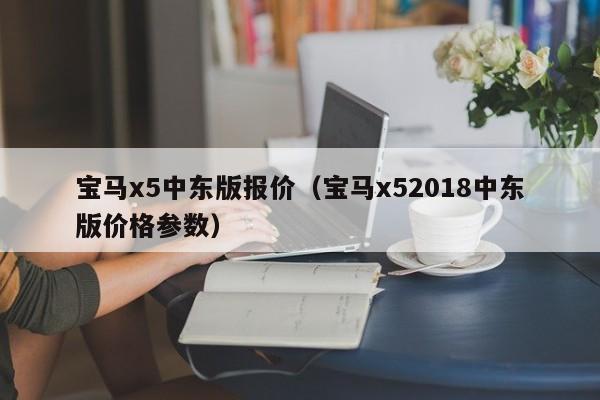 宝马x5中东版报价（宝马x52018中东版价格参数）