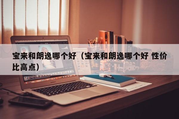 宝来和朗逸哪个好（宝来和朗逸哪个好 性价比高点）
