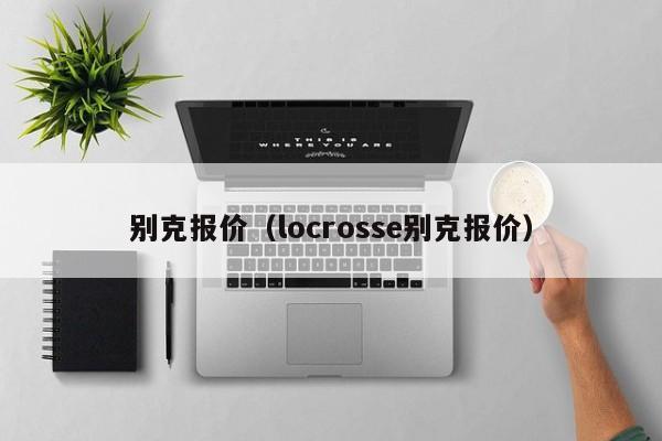 别克报价（locrosse别克报价）