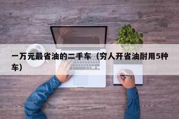 一万元最省油的二手车（穷人开省油耐用5种车）