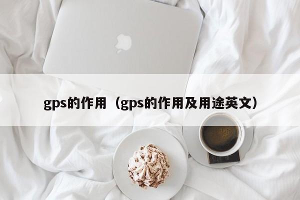gps的作用（gps的作用及用途英文）