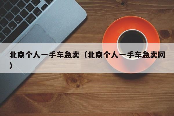 北京个人一手车急卖（北京个人一手车急卖网）