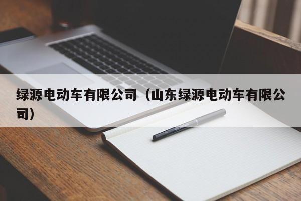 绿源电动车有限公司（山东绿源电动车有限公司）