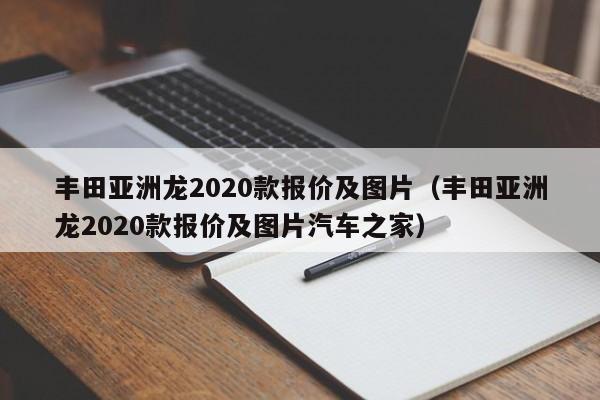 丰田亚洲龙2020款报价及图片（丰田亚洲龙2020款报价及图片汽车之家）
