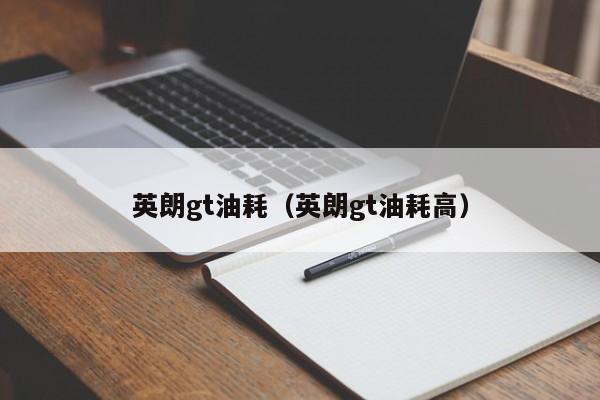 英朗gt油耗（英朗gt油耗高）