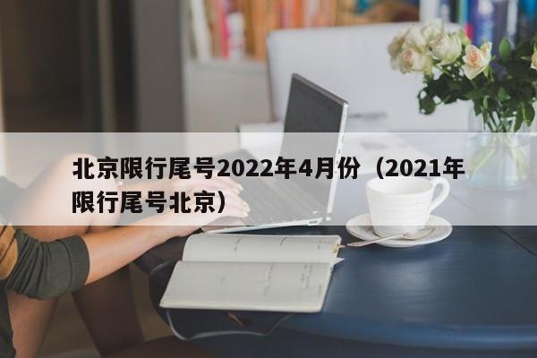 北京限行尾号2022年4月份（2021年限行尾号北京）