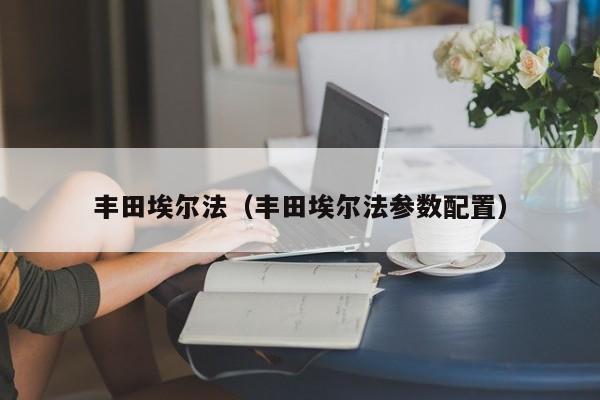 丰田埃尔法（丰田埃尔法参数配置）