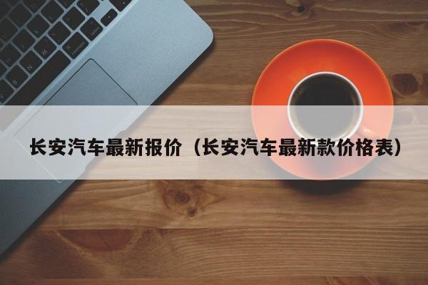 长安汽车最新报价（长安汽车最新款价格表）