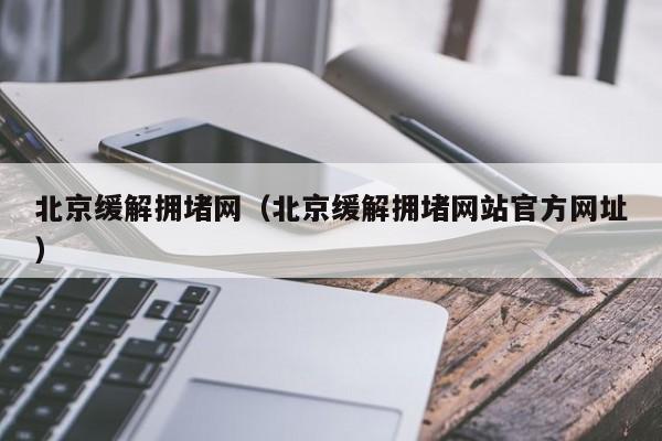 北京缓解拥堵网（北京缓解拥堵网站官方网址）