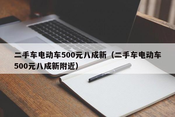 二手车电动车500元八成新（二手车电动车500元八成新附近）