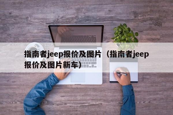 指南者jeep报价及图片（指南者jeep报价及图片新车）