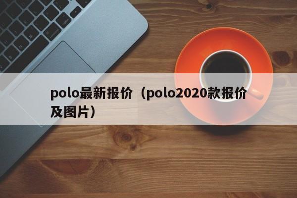 polo最新报价（polo2020款报价及图片）