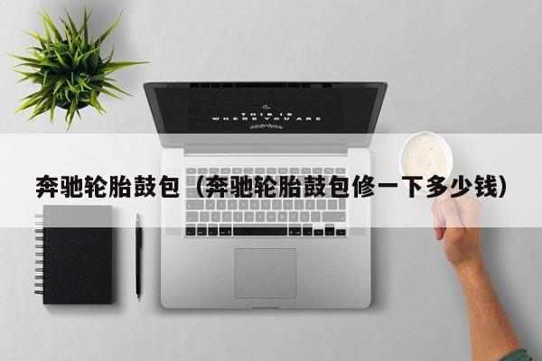 奔驰轮胎鼓包（奔驰轮胎鼓包修一下多少钱）