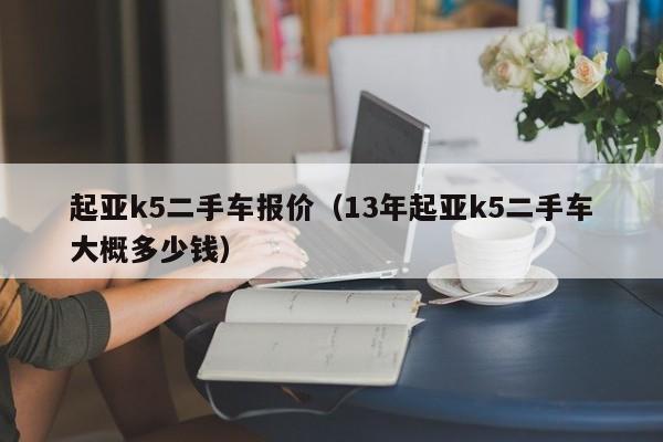 起亚k5二手车报价（13年起亚k5二手车大概多少钱）