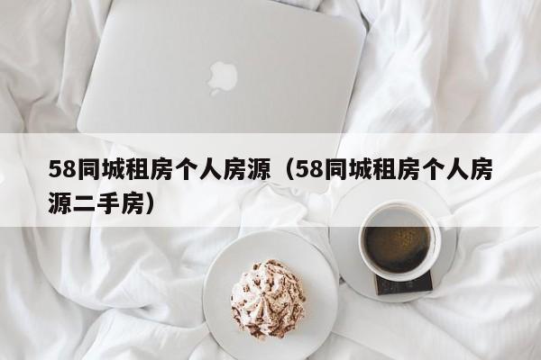 58同城租房个人房源（58同城租房个人房源二手房）