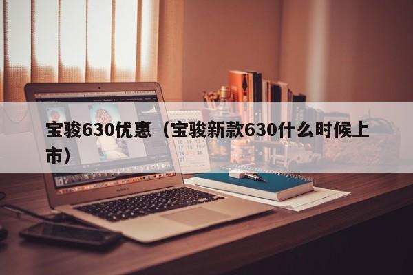 宝骏630优惠（宝骏新款630什么时候上市）