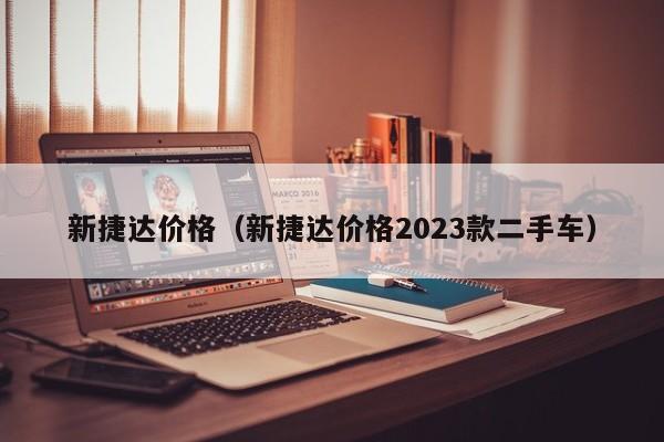新捷达价格（新捷达价格2023款二手车）