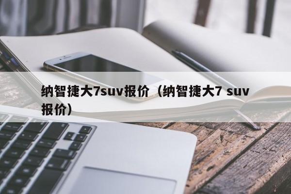 纳智捷大7suv报价（纳智捷大7 suv报价）