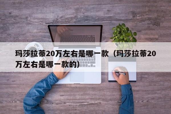 玛莎拉蒂20万左右是哪一款（玛莎拉蒂20万左右是哪一款的）