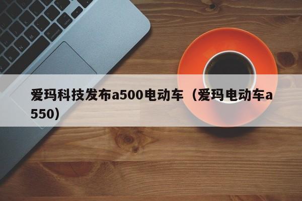 爱玛科技发布a500电动车（爱玛电动车a550）