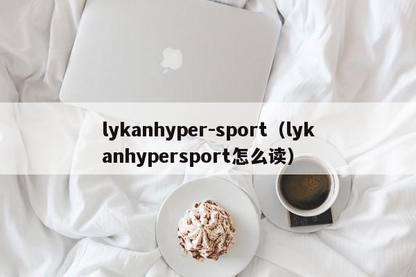 lykanhyper-sport（lykanhypersport怎么读）