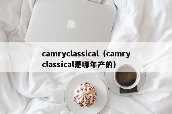 camryclassical（camryclassical是哪年产的）
